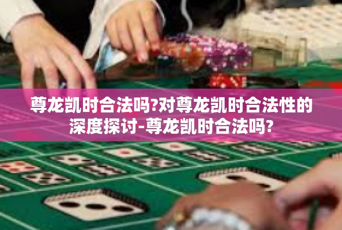 尊龙凯时合法吗?对尊龙凯时合法性的深度探讨-尊龙凯时合法吗?