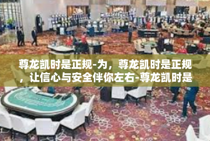 尊龙凯时是正规-为，尊龙凯时是正规，让信心与安全伴你左右-尊龙凯时是正规