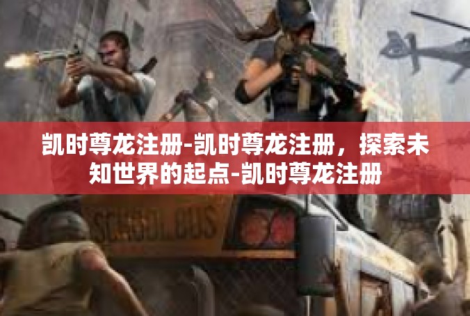 凯时尊龙注册-凯时尊龙注册，探索未知世界的起点-凯时尊龙注册