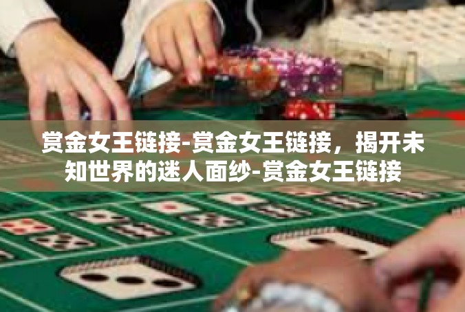 赏金女王链接-赏金女王链接，揭开未知世界的迷人面纱-赏金女王链接