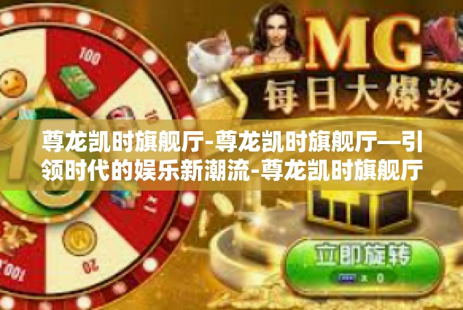 尊龙凯时旗舰厅-尊龙凯时旗舰厅—引领时代的娱乐新潮流-尊龙凯时旗舰厅
