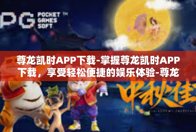 尊龙凯时APP下载-掌握尊龙凯时APP下载，享受轻松便捷的娱乐体验-尊龙凯时APP下载