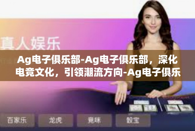 Ag电子俱乐部-Ag电子俱乐部，深化电竞文化，引领潮流方向-Ag电子俱乐部