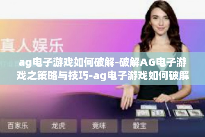 ag电子游戏如何破解-破解AG电子游戏之策略与技巧-ag电子游戏如何破解