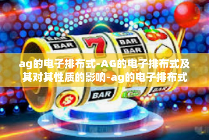 ag的电子排布式-AG的电子排布式及其对其性质的影响-ag的电子排布式