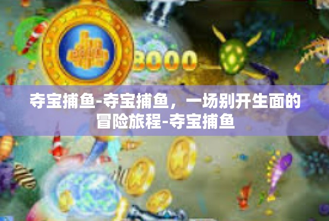 夺宝捕鱼-夺宝捕鱼，一场别开生面的冒险旅程-夺宝捕鱼