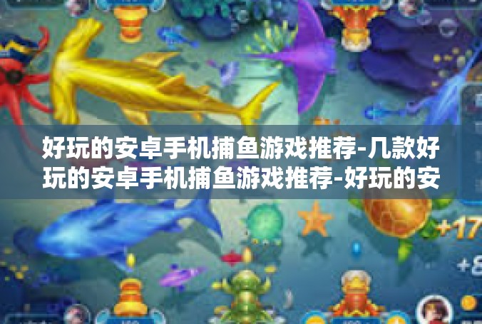 好玩的安卓手机捕鱼游戏推荐-几款好玩的安卓手机捕鱼游戏推荐-好玩的安卓手机捕鱼游戏推荐