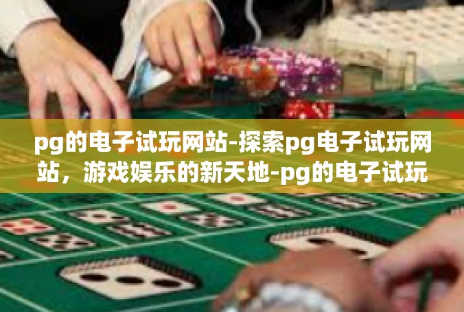 pg的电子试玩网站-探索pg电子试玩网站，游戏娱乐的新天地-pg的电子试玩网站