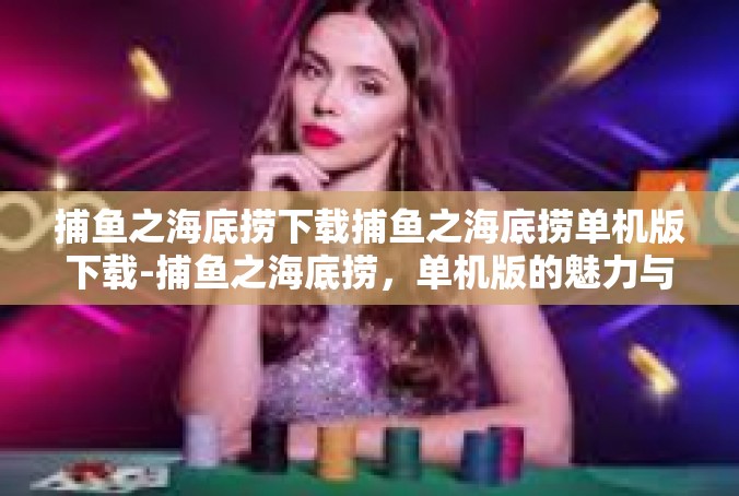 捕鱼之海底捞下载捕鱼之海底捞单机版下载-捕鱼之海底捞，单机版的魅力与下载之旅-捕鱼之海底捞下载捕鱼之海底捞单机版下载