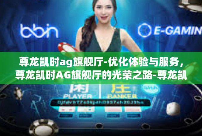 尊龙凯时ag旗舰厅-优化体验与服务，尊龙凯时AG旗舰厅的光荣之路-尊龙凯时ag旗舰厅