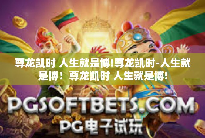 尊龙凯时 人生就是博!尊龙凯时-人生就是博！尊龙凯时 人生就是博!