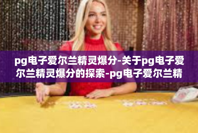 pg电子爱尔兰精灵爆分-关于pg电子爱尔兰精灵爆分的探索-pg电子爱尔兰精灵爆分