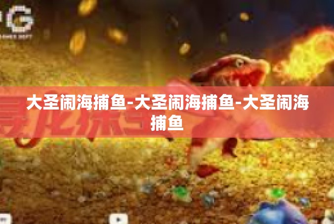大圣闹海捕鱼-大圣闹海捕鱼-大圣闹海捕鱼