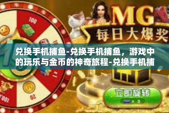 兑换手机捕鱼-兑换手机捕鱼，游戏中的玩乐与金币的神奇旅程-兑换手机捕鱼
