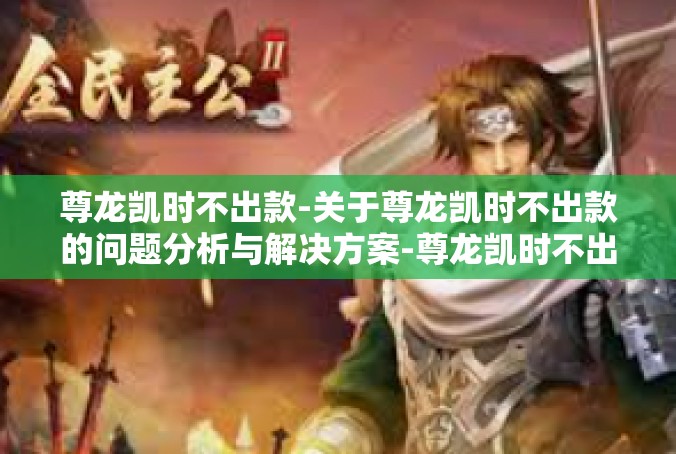 尊龙凯时不出款-关于尊龙凯时不出款的问题分析与解决方案-尊龙凯时不出款