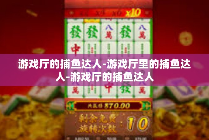 游戏厅的捕鱼达人-游戏厅里的捕鱼达人-游戏厅的捕鱼达人
