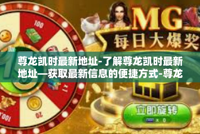 尊龙凯时最新地址-了解尊龙凯时最新地址—获取最新信息的便捷方式-尊龙凯时最新地址