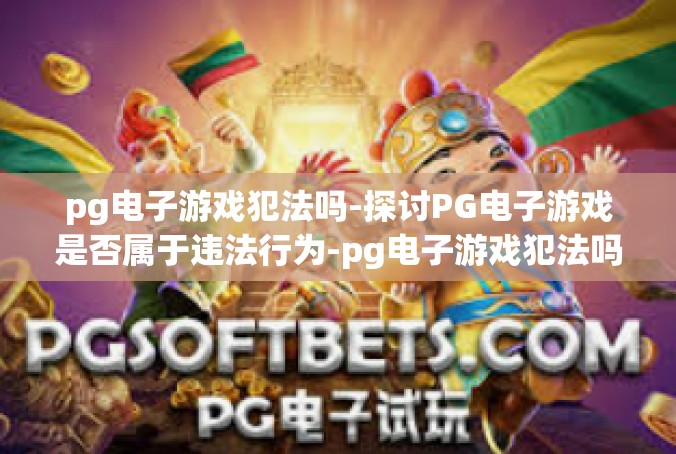 pg电子游戏犯法吗-探讨PG电子游戏是否属于违法行为-pg电子游戏犯法吗