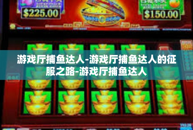 游戏厅捕鱼达人-游戏厅捕鱼达人的征服之路-游戏厅捕鱼达人