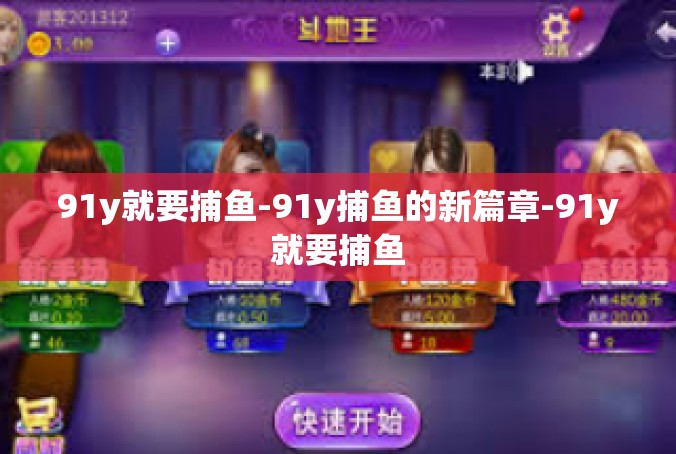 91y就要捕鱼-91y捕鱼的新篇章-91y就要捕鱼