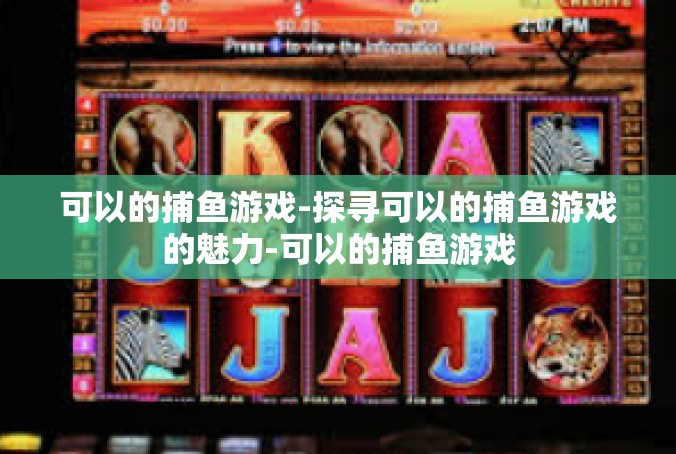 可以的捕鱼游戏-探寻可以的捕鱼游戏的魅力-可以的捕鱼游戏