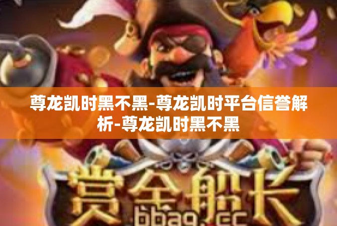 尊龙凯时黑不黑-尊龙凯时平台信誉解析-尊龙凯时黑不黑