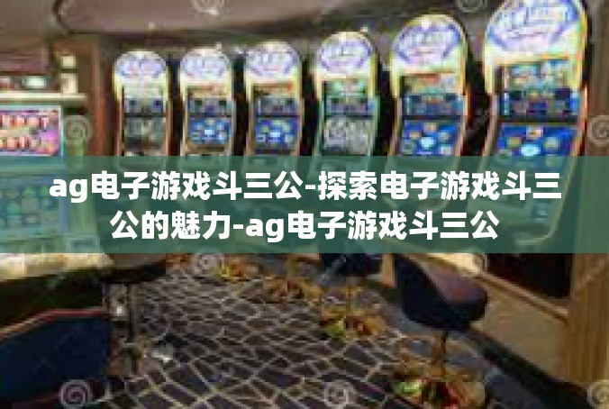 ag电子游戏斗三公-探索电子游戏斗三公的魅力-ag电子游戏斗三公