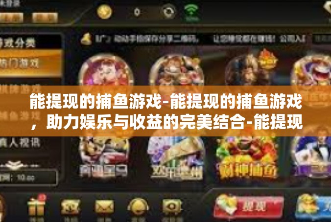 能提现的捕鱼游戏-能提现的捕鱼游戏，助力娱乐与收益的完美结合-能提现的捕鱼游戏