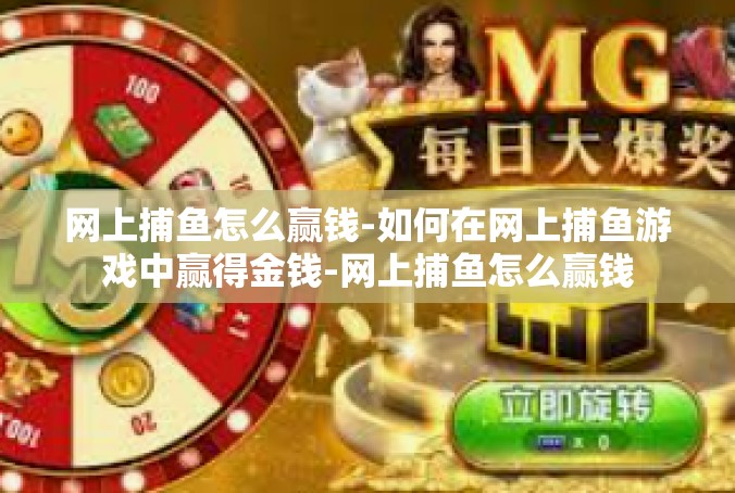 网上捕鱼怎么赢钱-如何在网上捕鱼游戏中赢得金钱-网上捕鱼怎么赢钱