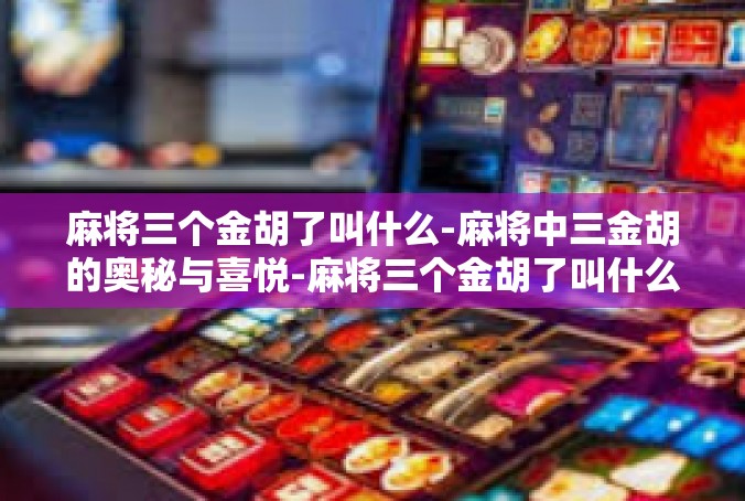 麻将三个金胡了叫什么-麻将中三金胡的奥秘与喜悦-麻将三个金胡了叫什么