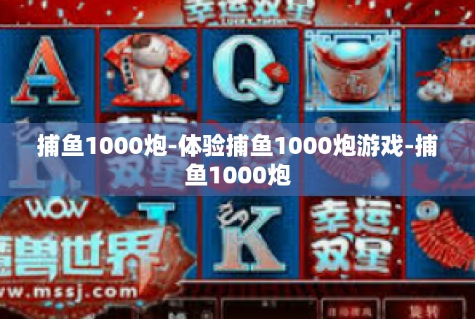 捕鱼1000炮-体验捕鱼1000炮游戏-捕鱼1000炮
