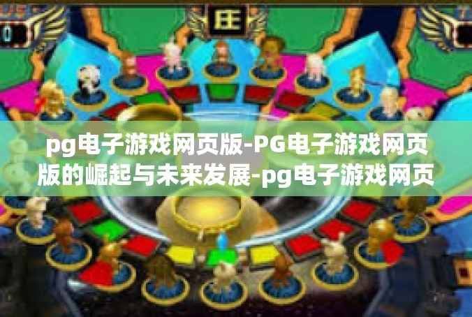 pg电子游戏网页版-PG电子游戏网页版的崛起与未来发展-pg电子游戏网页版