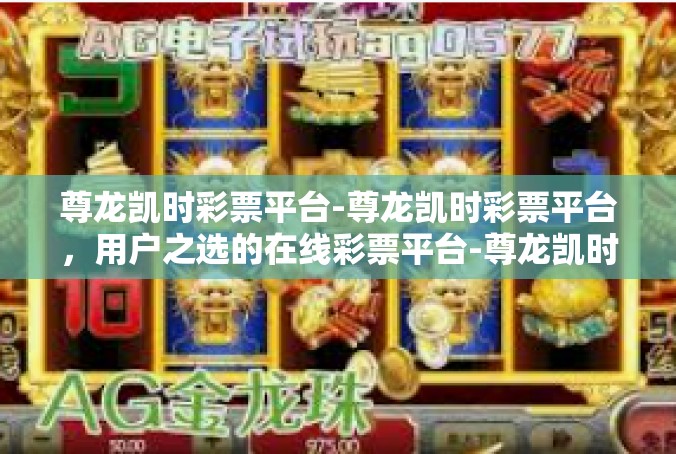 尊龙凯时彩票平台-尊龙凯时彩票平台，用户之选的在线彩票平台-尊龙凯时彩票平台