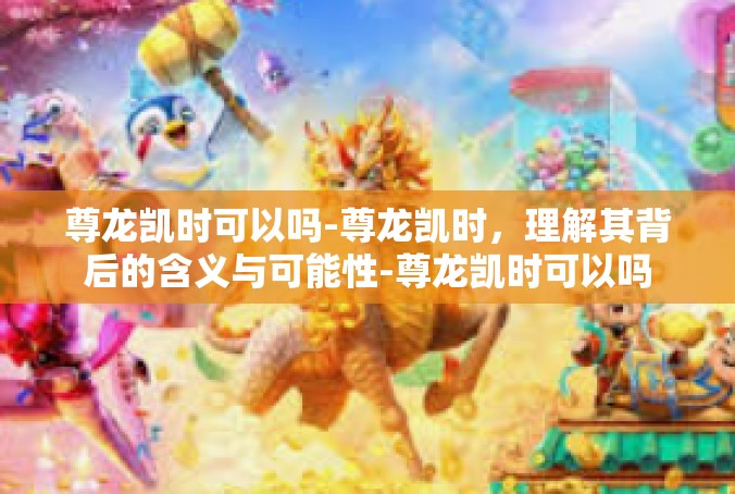 尊龙凯时可以吗-尊龙凯时，理解其背后的含义与可能性-尊龙凯时可以吗