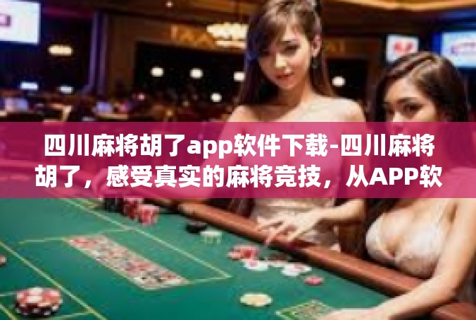 四川麻将胡了app软件下载-四川麻将胡了，感受真实的麻将竞技，从APP软件下载开始-四川麻将胡了app软件下载