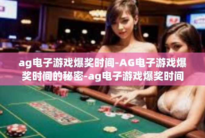 ag电子游戏爆奖时间-AG电子游戏爆奖时间的秘密-ag电子游戏爆奖时间