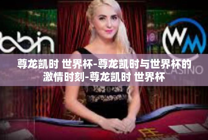 尊龙凯时 世界杯-尊龙凯时与世界杯的激情时刻-尊龙凯时 世界杯