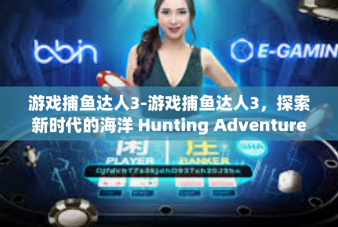 游戏捕鱼达人3-游戏捕鱼达人3，探索新时代的海洋 Hunting Adventure-游戏捕鱼达人3