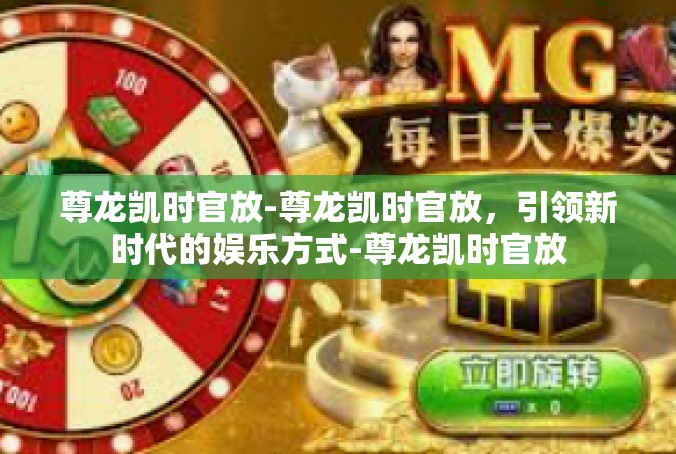 尊龙凯时官放-尊龙凯时官放，引领新时代的娱乐方式-尊龙凯时官放