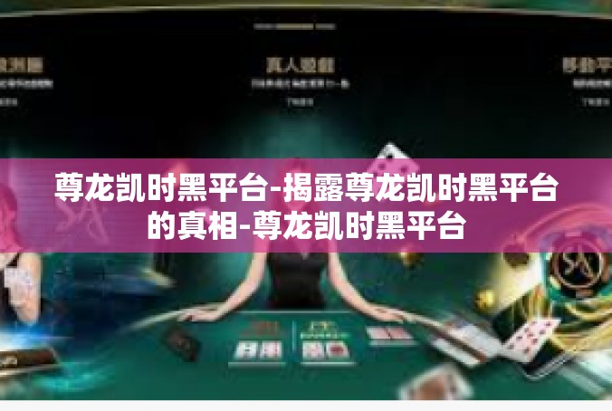 尊龙凯时黑平台-揭露尊龙凯时黑平台的真相-尊龙凯时黑平台