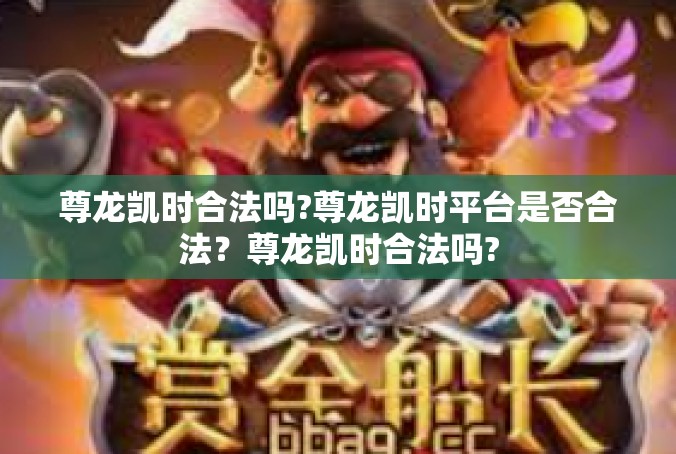 尊龙凯时合法吗?尊龙凯时平台是否合法？尊龙凯时合法吗?