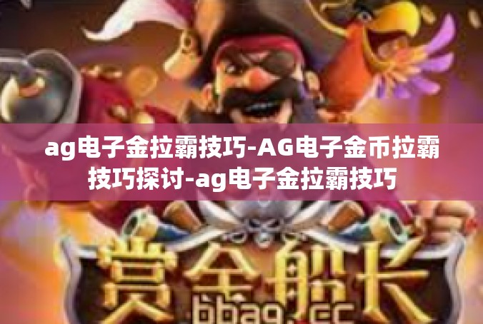 ag电子金拉霸技巧-AG电子金币拉霸技巧探讨-ag电子金拉霸技巧