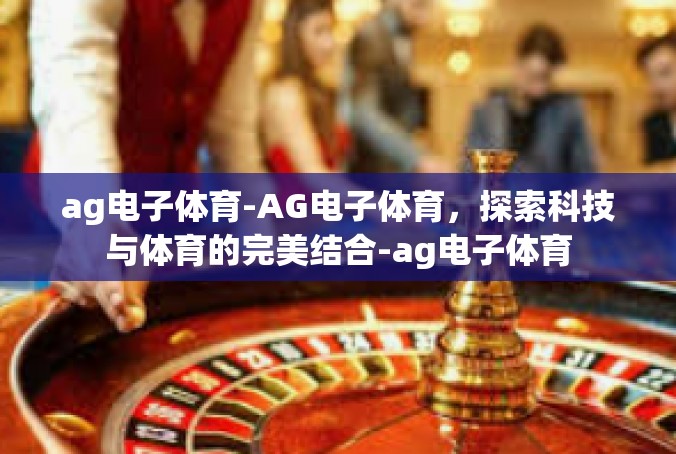 ag电子体育-AG电子体育，探索科技与体育的完美结合-ag电子体育