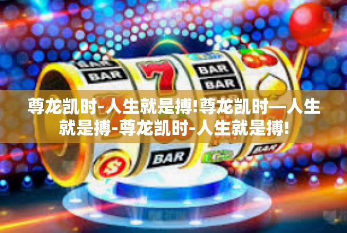 尊龙凯时-人生就是搏!尊龙凯时—人生就是搏-尊龙凯时-人生就是搏!
