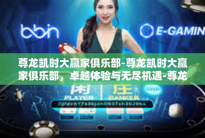 尊龙凯时大赢家俱乐部-尊龙凯时大赢家俱乐部，卓越体验与无尽机遇-尊龙凯时大赢家俱乐部