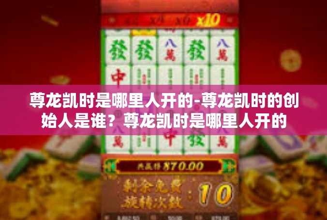 尊龙凯时是哪里人开的-尊龙凯时的创始人是谁？尊龙凯时是哪里人开的