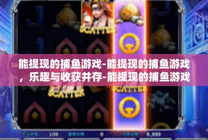 能提现的捕鱼游戏-能提现的捕鱼游戏，乐趣与收获并存-能提现的捕鱼游戏