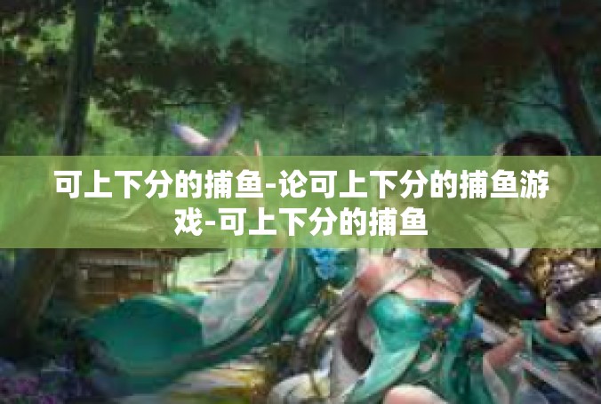可上下分的捕鱼-论可上下分的捕鱼游戏-可上下分的捕鱼