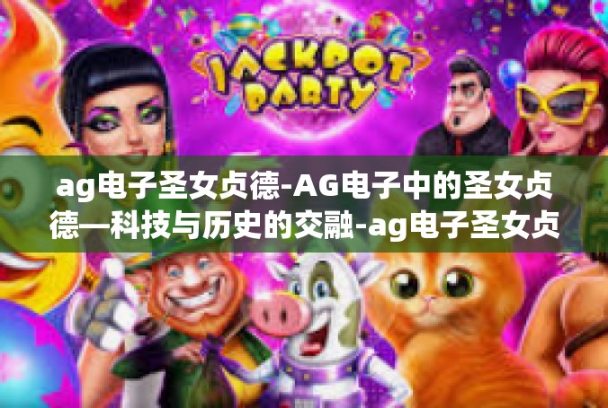 ag电子圣女贞德-AG电子中的圣女贞德—科技与历史的交融-ag电子圣女贞德