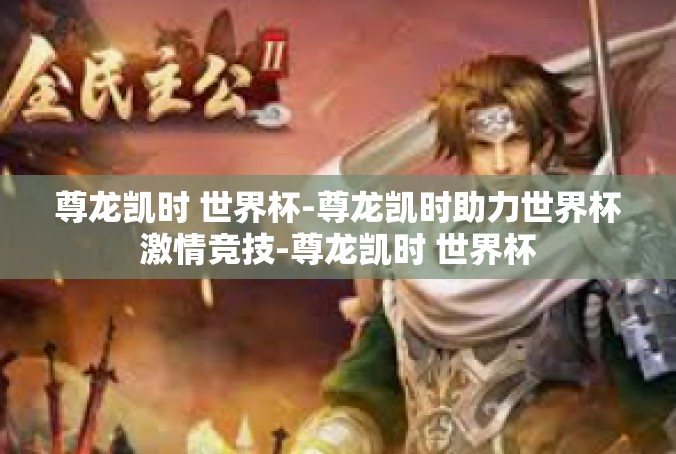 尊龙凯时 世界杯-尊龙凯时助力世界杯激情竞技-尊龙凯时 世界杯